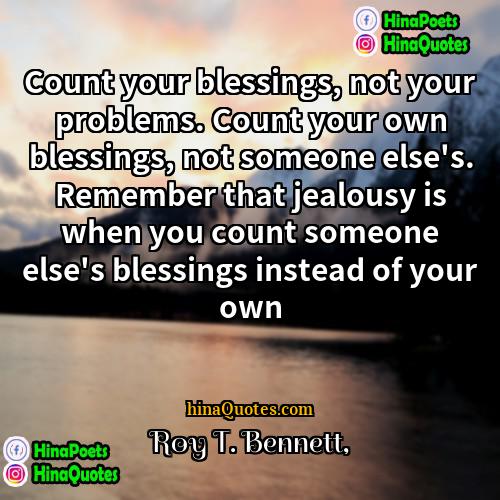 Roy T Bennett Quotes | Count your blessings, not your problems. Count